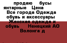 продаю    бусы янтарные › Цена ­ 2 000 - Все города Одежда, обувь и аксессуары » Женская одежда и обувь   . Ненецкий АО,Волонга д.